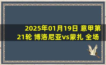 2025年01月19日 意甲第21轮 博洛尼亚vs蒙扎 全场录像